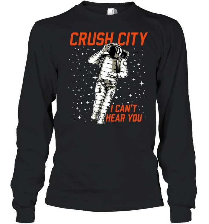 Crush City I Can’t Hear You T-shirt Long Sleeved T-shirt