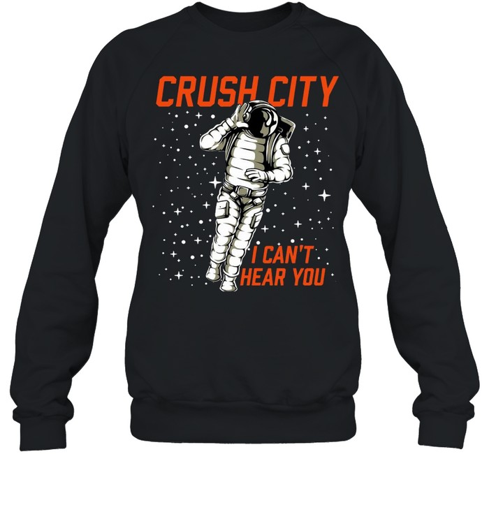 Crush City I Can’t Hear You T-shirt Unisex Sweatshirt