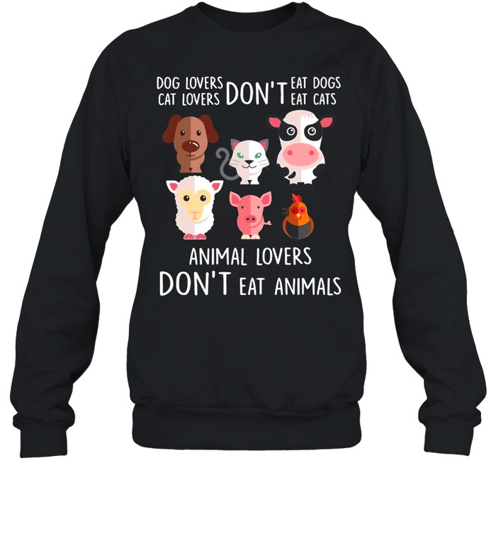 Dog Lovers Don’t Eat Dogs Cat Lovers Don’t Eat Cats Animal Lovers Don’t Eat Animals T-shirt Unisex Sweatshirt