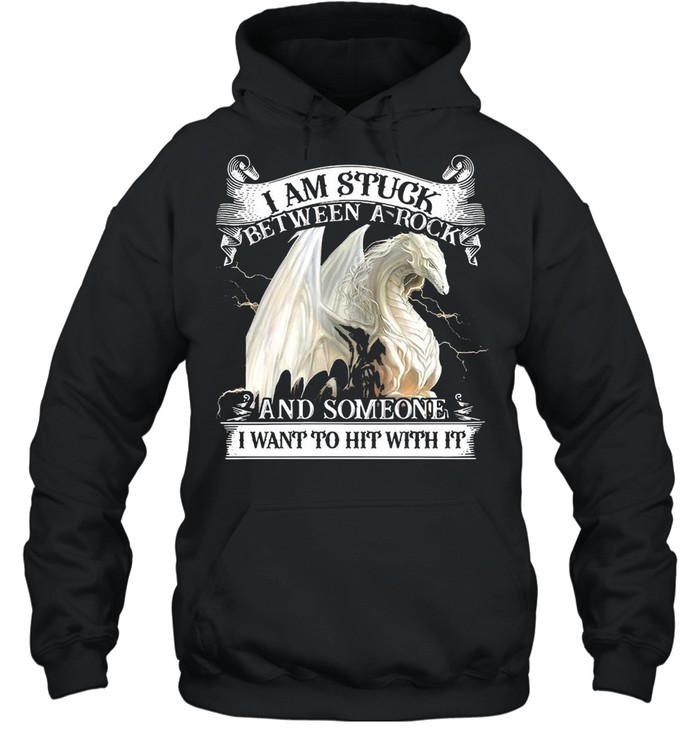 Dragon I Am Stuck Between A Rock And Someone I Want To Hit With It T-shirt Unisex Hoodie