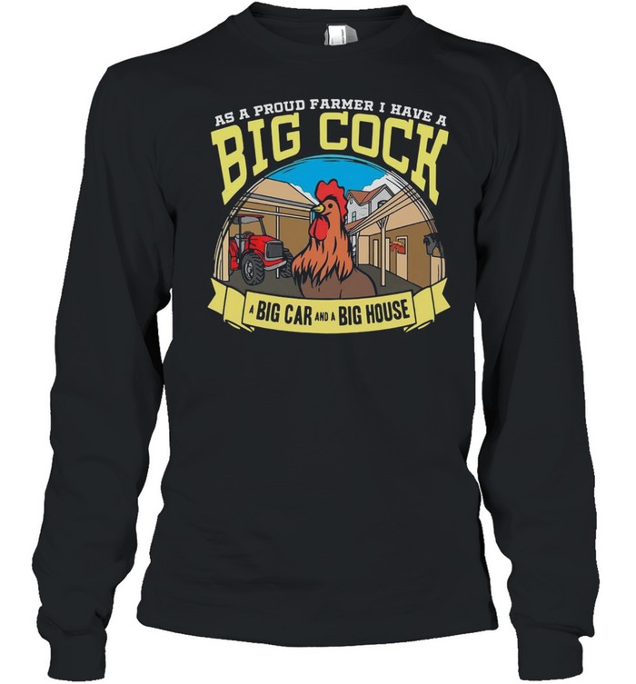 Farmer As A Proud Farmer I Have A Big Cock A Big Car And A Big House T-shirt Long Sleeved T-shirt