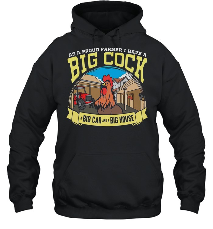 Farmer As A Proud Farmer I Have A Big Cock A Big Car And A Big House T-shirt Unisex Hoodie
