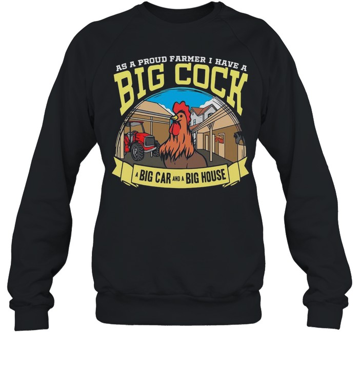 Farmer As A Proud Farmer I Have A Big Cock A Big Car And A Big House T-shirt Unisex Sweatshirt