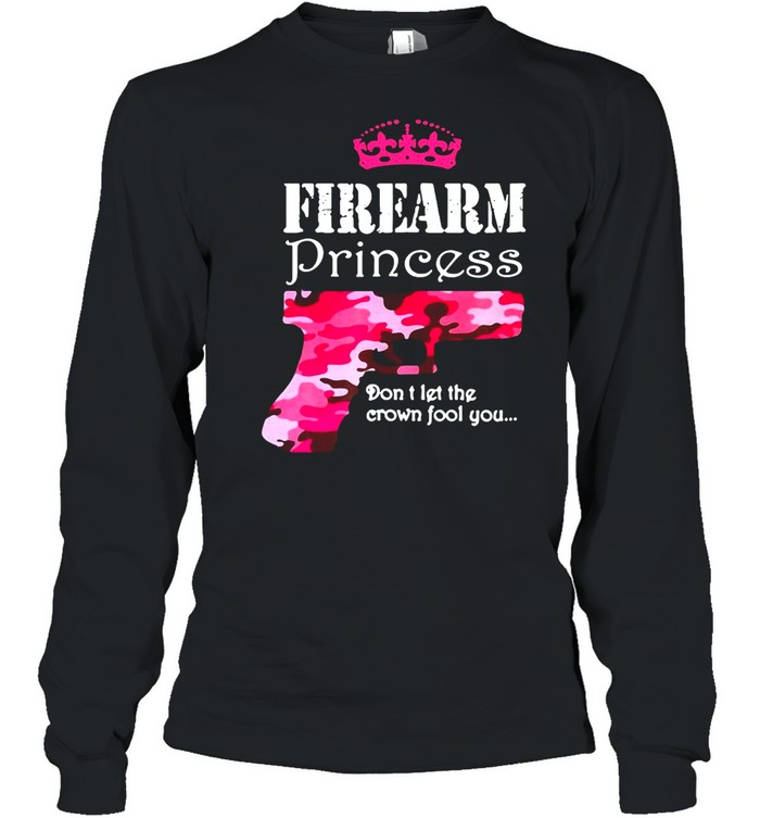 Firearm Princess Don’t Let The Crown Fool You Handguns Pistols T-shirt Long Sleeved T-shirt