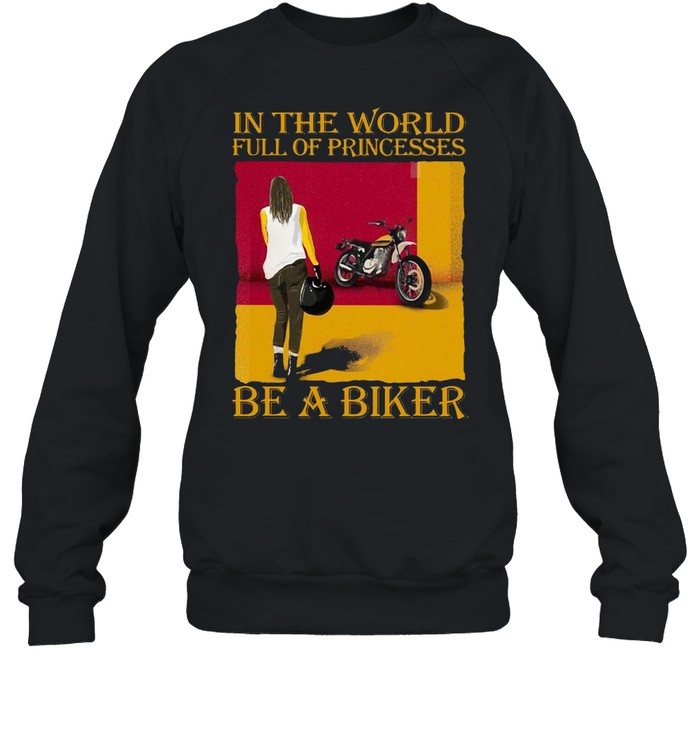 Girl In The World Full Of Princesses Be A Biker Vintage T-shirt Unisex Sweatshirt