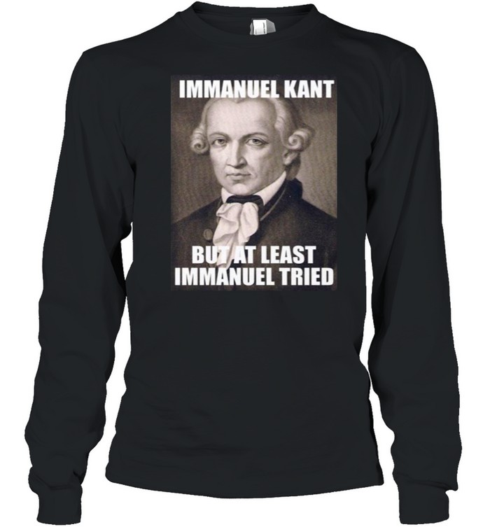 Immanuel Kant But At Least Immanuel Tried T-shirt Long Sleeved T-shirt