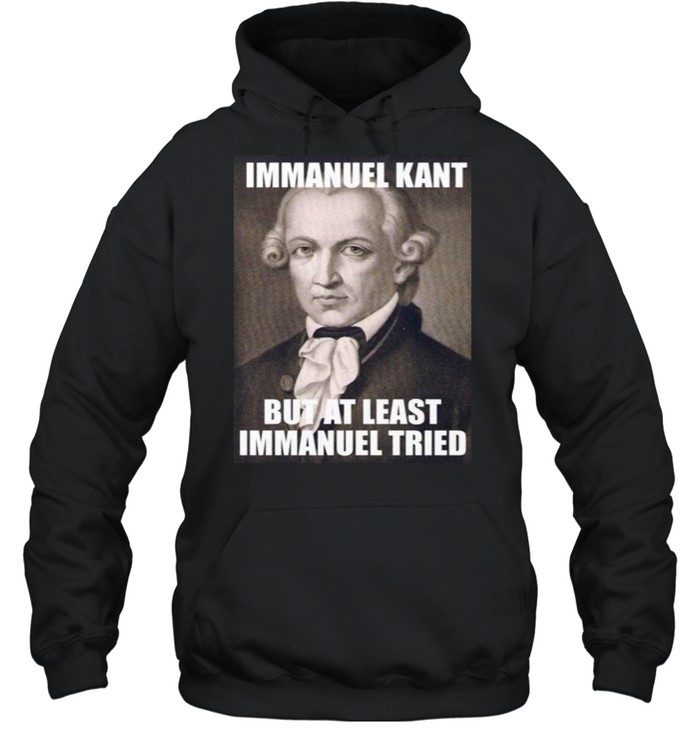 Immanuel Kant But At Least Immanuel Tried T-shirt Unisex Hoodie