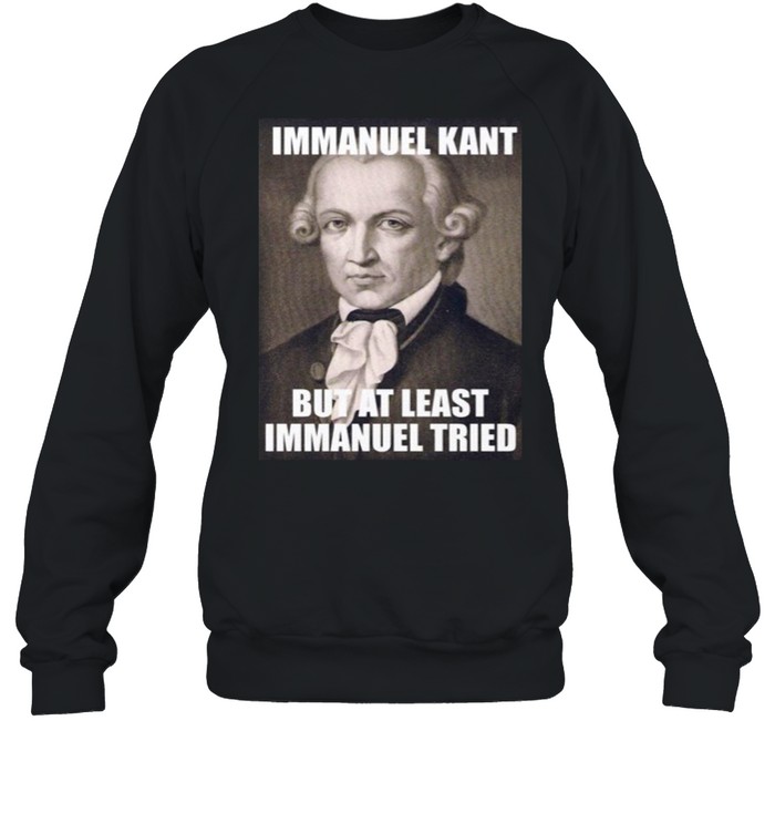 Immanuel Kant But At Least Immanuel Tried T-shirt Unisex Sweatshirt