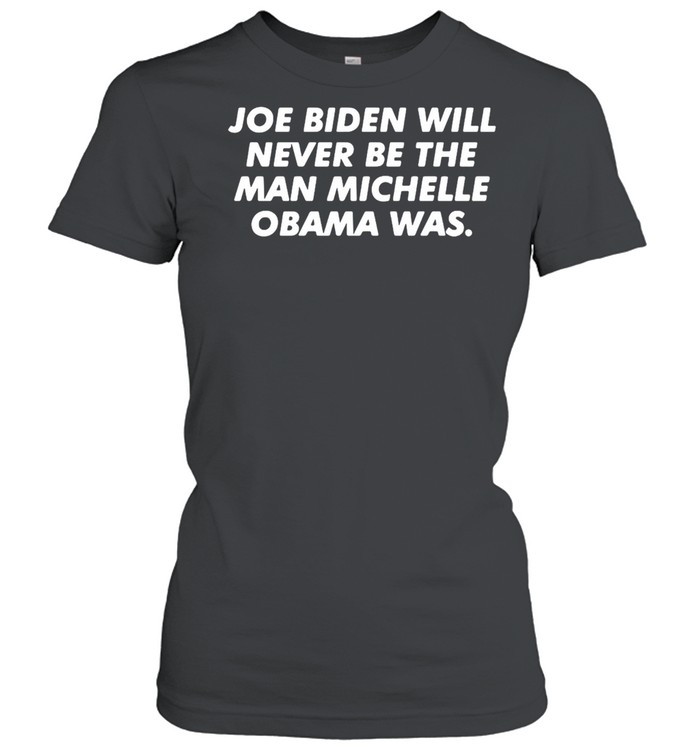 Joe Biden Will Never Be The Man Michelle Obama Was T-shirt Classic Women's T-shirt