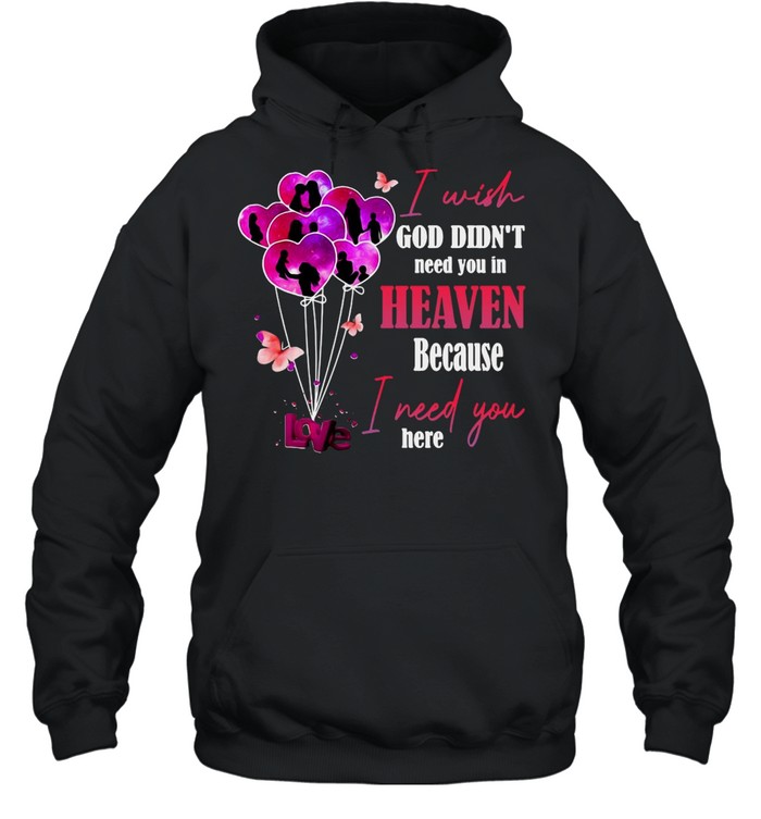 Love I Wish God Didn’t Need You In Heaven Because I Need You Here T-shirt Unisex Hoodie