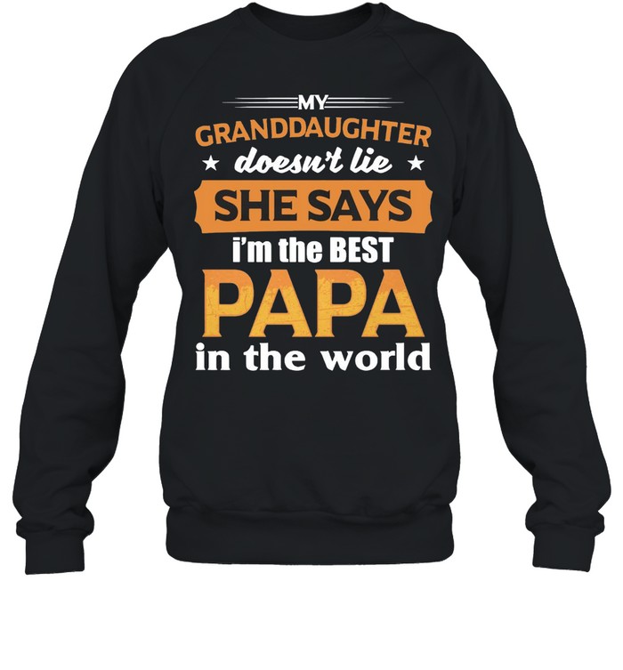 My Granddaughter Doesn’t Lie She Says I’m The Best Papa In The World T-shirt Unisex Sweatshirt