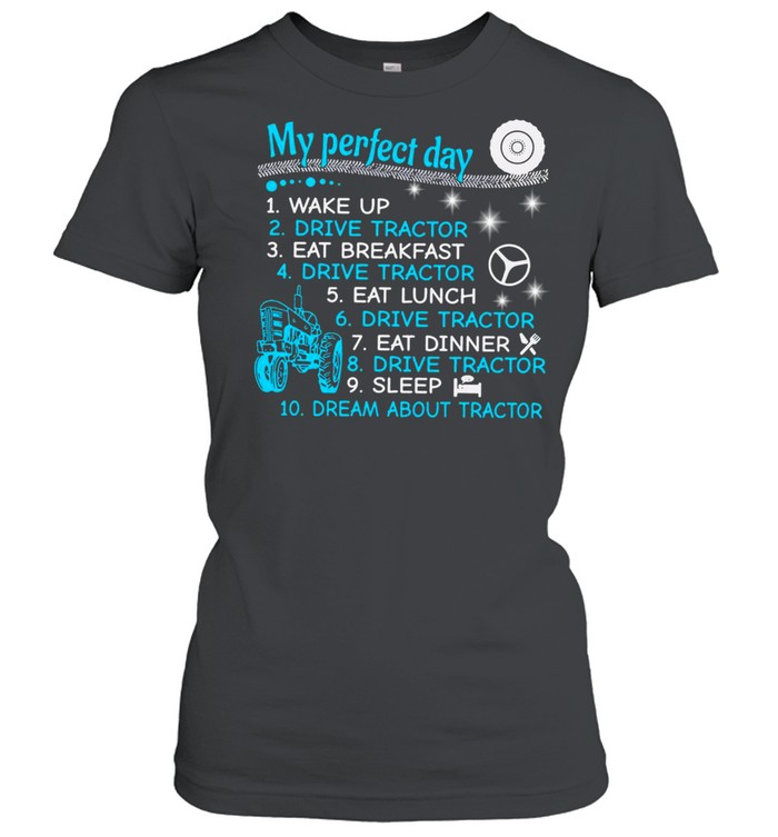My Perfect Day Wake Up Drive Tractor Eat Breakfast Eat Lunch T-shirt Classic Women's T-shirt