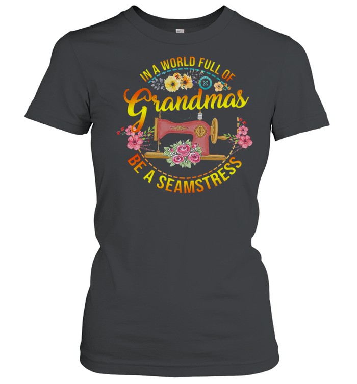 Sewing In A World Full Of Grandmas Be A Seamstress T-shirt Classic Women's T-shirt