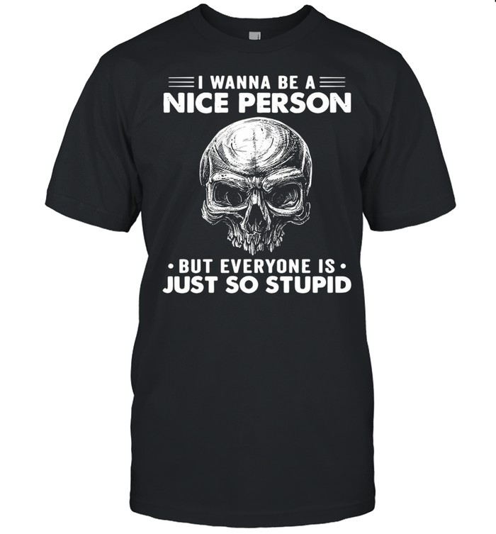 Skull I Wanna Be A Nice Person But Everyone Is Just So Stupid T-shirt Classic Men's T-shirt