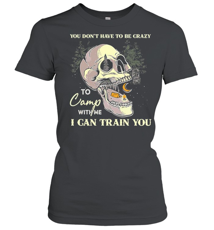 Skull You Don’t Have To Be Crazy To Camp With Me I Can Train You Camping T-shirt Classic Women's T-shirt
