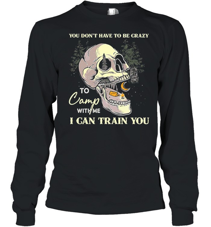 Skull You Don’t Have To Be Crazy To Camp With Me I Can Train You Camping T-shirt Long Sleeved T-shirt