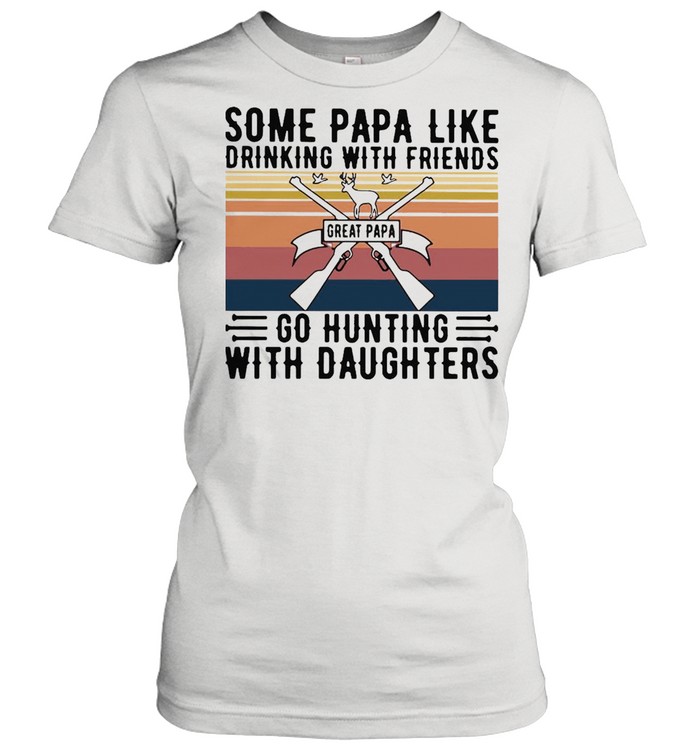 Some Papa Like Drinking With Friends Great Papa Go Hunting With Daughters Vintage T-shirt Classic Women's T-shirt