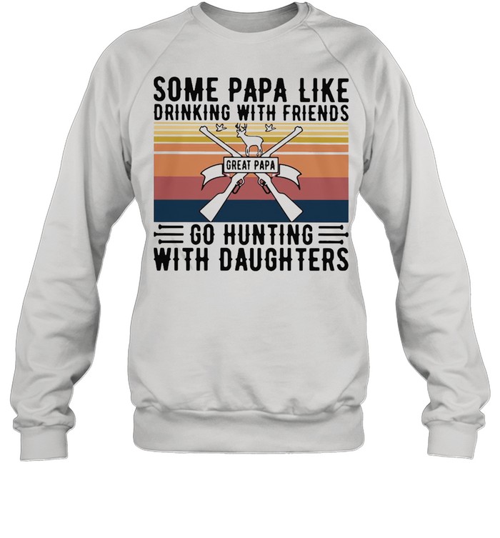 Some Papa Like Drinking With Friends Great Papa Go Hunting With Daughters Vintage T-shirt Unisex Sweatshirt