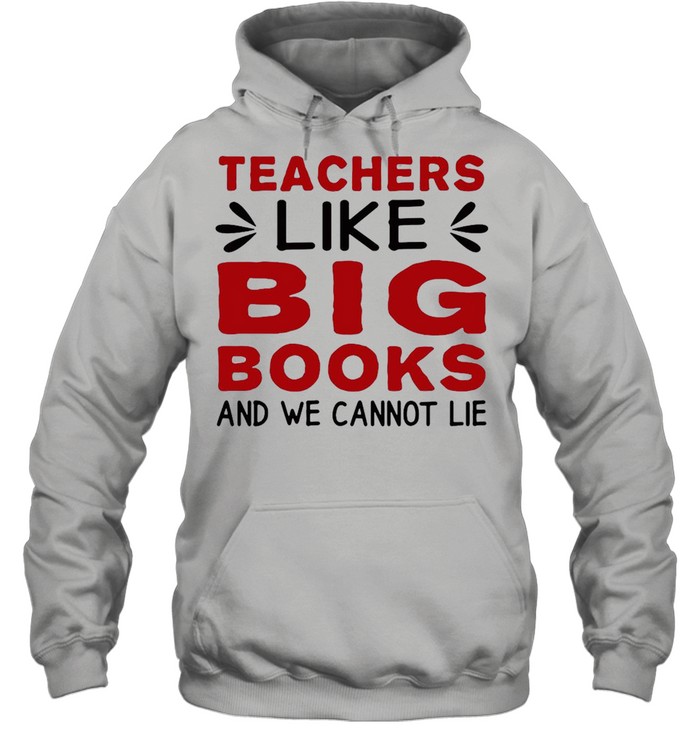 Teachers Like Big Books And We Cannot Lie T-shirt Unisex Hoodie