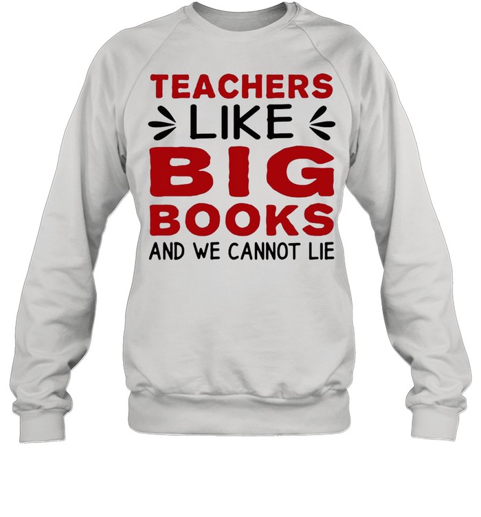Teachers Like Big Books And We Cannot Lie T-shirt Unisex Sweatshirt