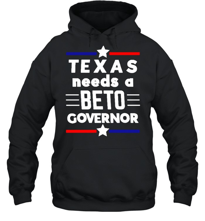 Texas Needs A Beto Governor T-shirt Unisex Hoodie