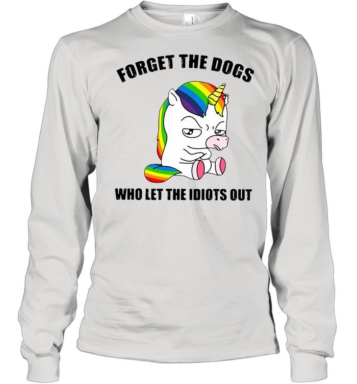 Unicorns Forget The Dogs Who Let The Idiots Out T-shirt Long Sleeved T-shirt