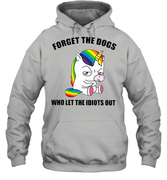 Unicorns Forget The Dogs Who Let The Idiots Out T-shirt Unisex Hoodie