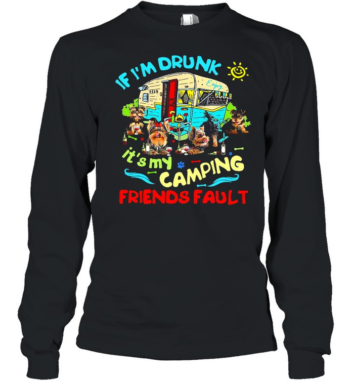 Yorkshire Terrier If I’m Drunk It’s My Camping Friends Fault T-shirt Long Sleeved T-shirt