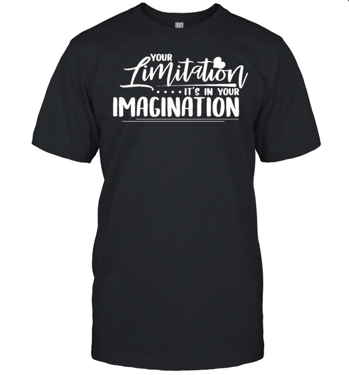 Your limitation its in your imagination shirt