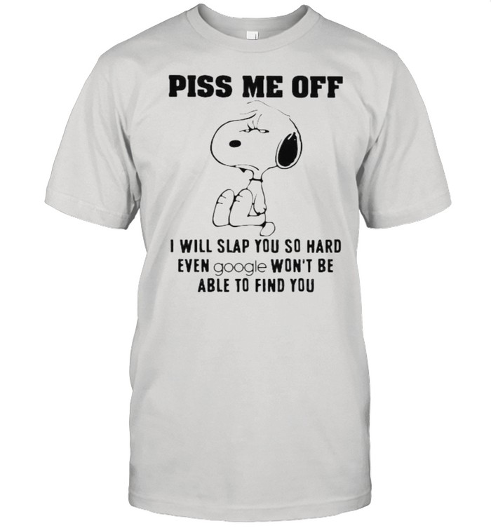 Piss me off i will slap you so hard even google wont be able to find you snoopy shirt
