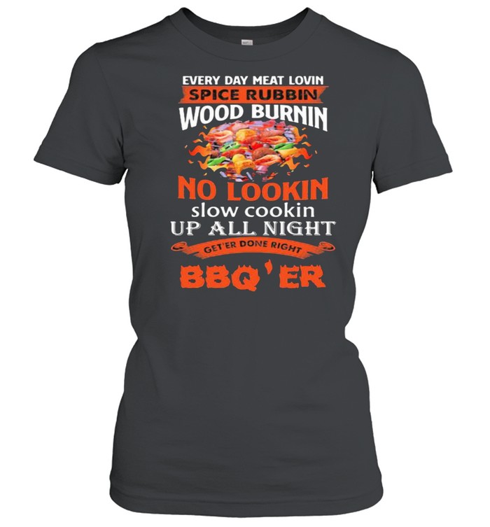Everyday lovin spice rubbin wood lookin up all night get'er right bbq'er shirt - Kingteeshop