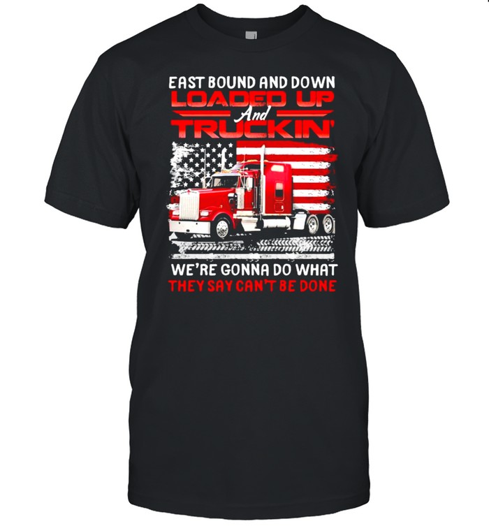 East bound and down loaded up truckin we’re gonna do what they cant be done american flag shirt
