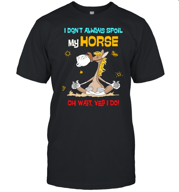 I dont always spoil my horse oh wait yes i do shirt