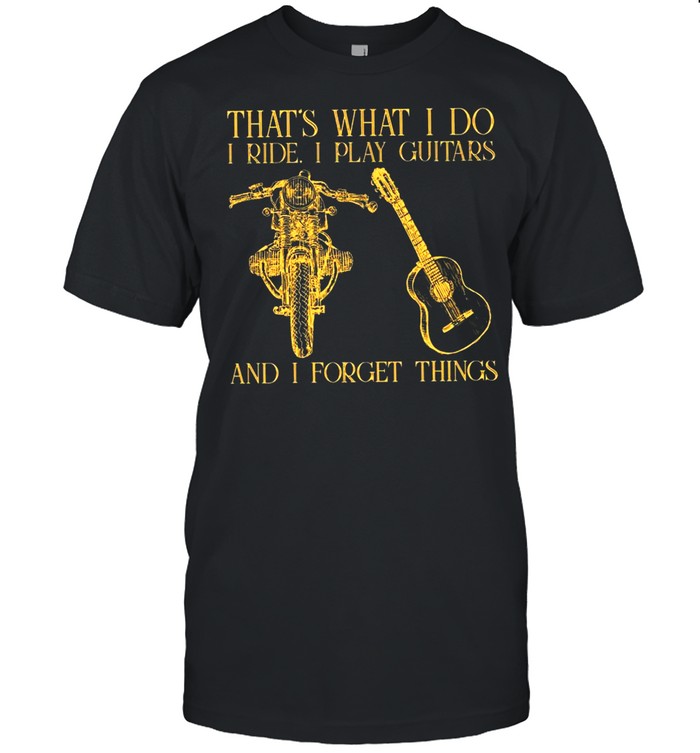 Thats What I Do On Ride Motorcycles I Play Guitars And I Forget Things shirt