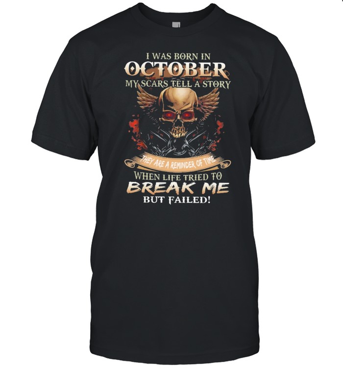 Skull I was born in October my scars tell a story they are a reminder of time when life tries to break me but failed shirt Classic Men's T-shirt