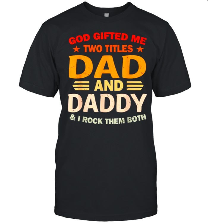 God Gifted Me Two Titles Dad And Daddy I Rock Them Both T-Shirt
