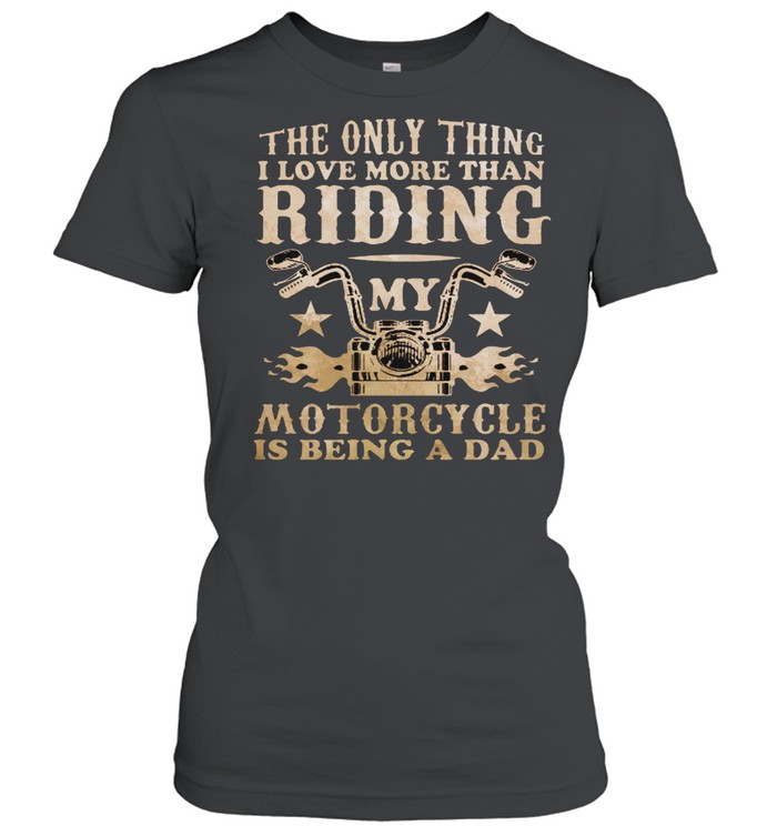 The Only Thing I Love More Than Riding My Motorcycle Is Being A Dad shirt -  Kingteeshop