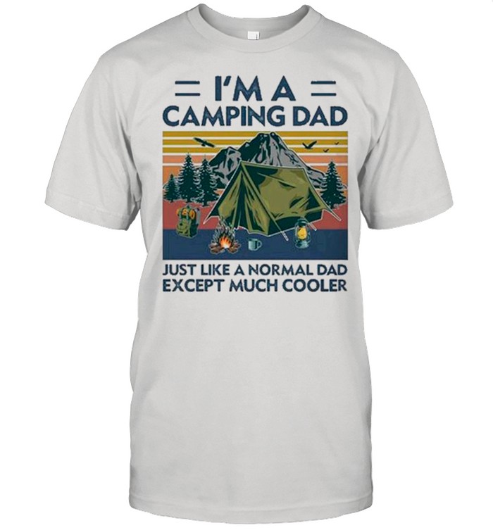 I’m A Camping Dad Just Like A Normal Dad Except Much Cooler Gift shirts