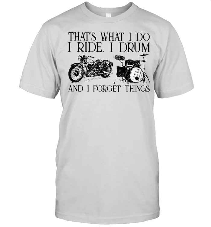 Thats what I do I ride I drum and I forget things shirt