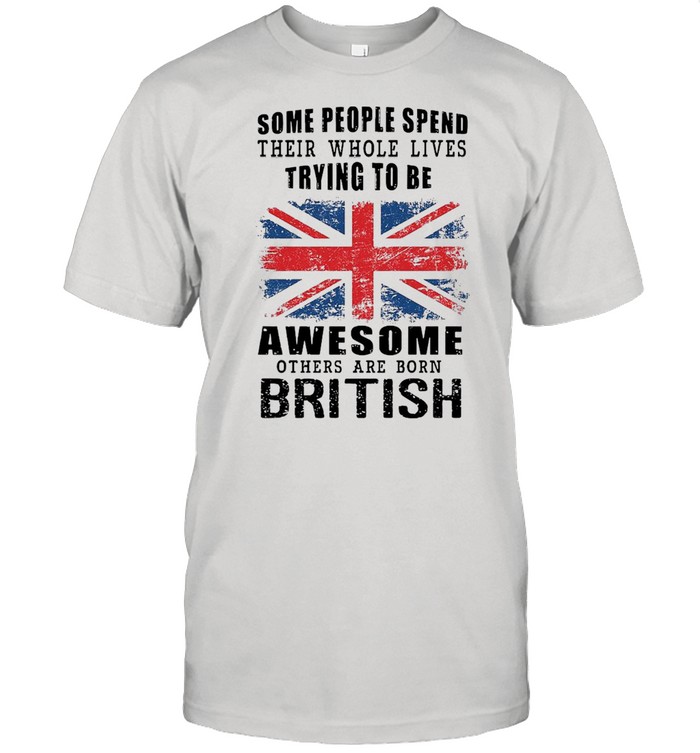 Some People Spend Their Whole Lives Trying To Be Awesome Others Are Born British T-shirt Classic Men's T-shirt