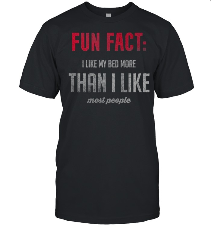 Fun Fact – I Like My Bed More Than most people T-Shirt