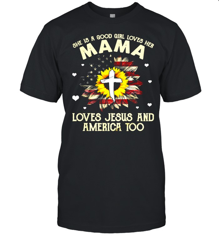 She Is A Good Girl Loves Her Mama Loves Jesus And America Too shirt