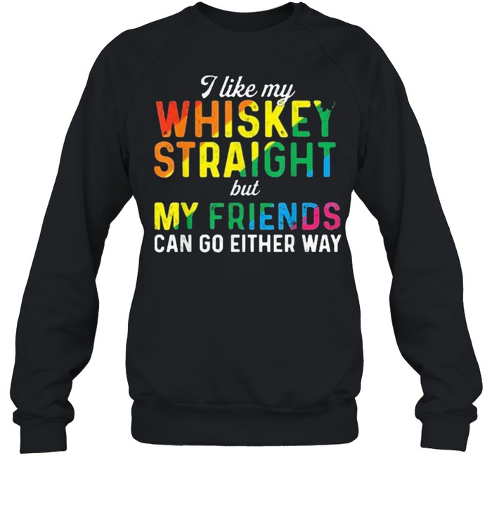 I like my whiskey straight love my lgbt friend can go either way shirt Unisex Sweatshirt