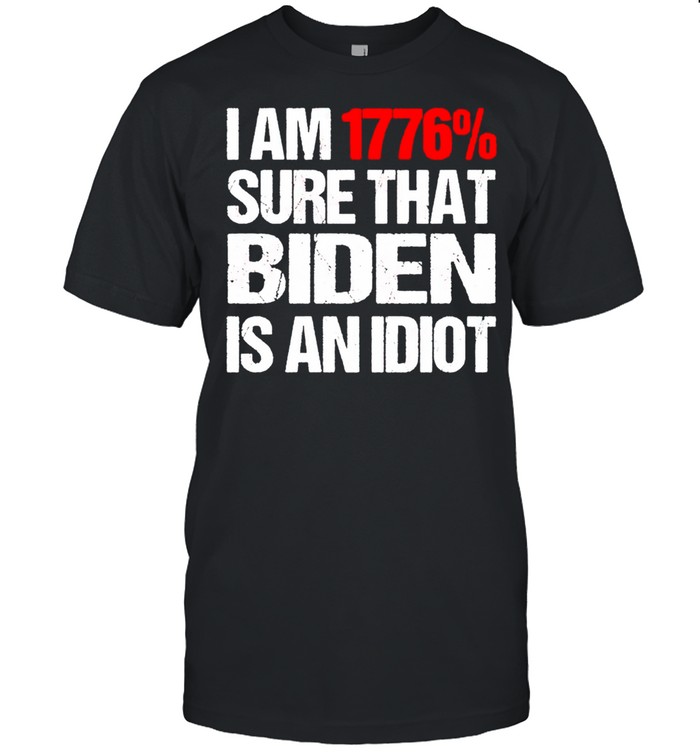 I am 1776% sure that Biden is an idiot shirt