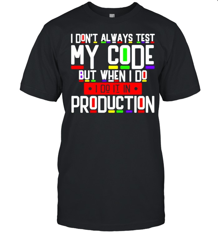 I don’t always test my code but when I do I do it in production shirt