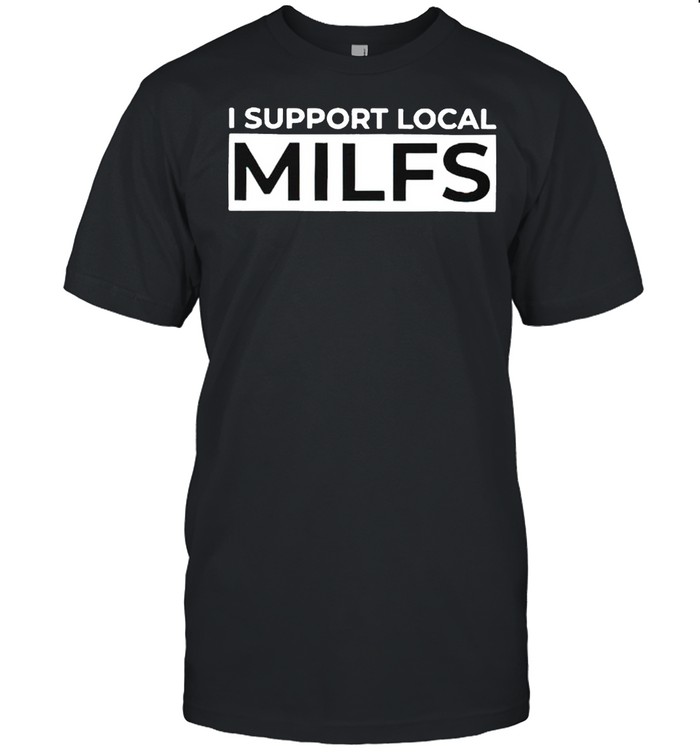 I support local MILFS shirt