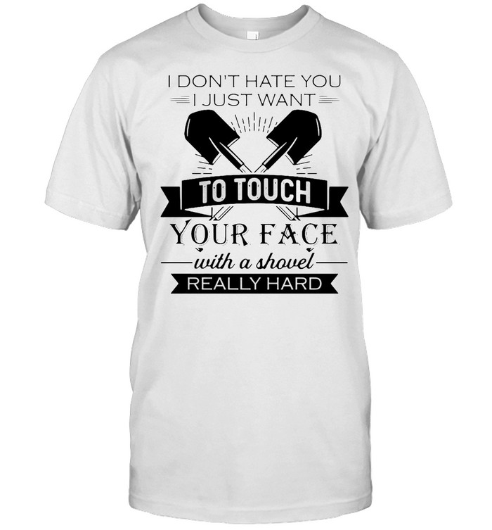 I Don’t Hate You I Just Want To Touch Your Face With A Shovel Really Hard T-shirt Classic Men's T-shirt