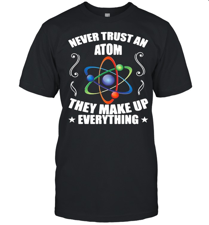 Never Trust An Atom They Make Up Everything  Classic Men's T-shirt