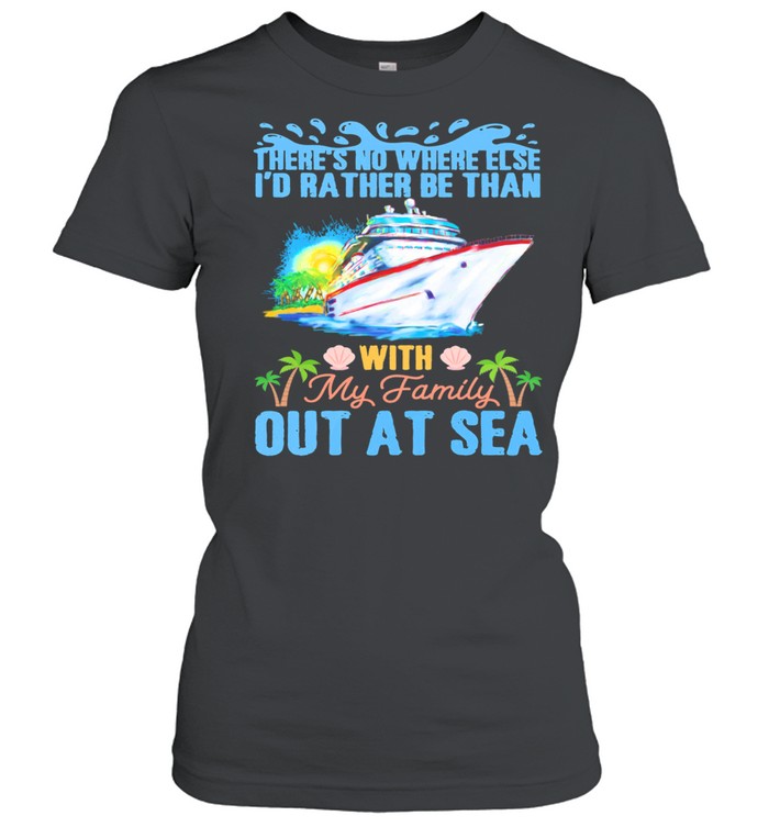 Theres No Where Else Id Rather Be Than With My Family Out At Sea shirt Classic Women's T-shirt