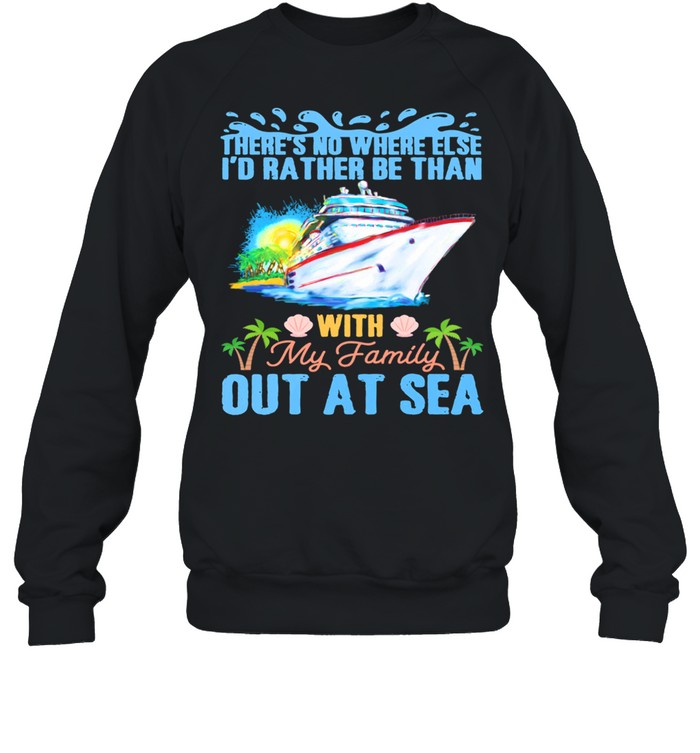 Theres No Where Else Id Rather Be Than With My Family Out At Sea shirt Unisex Sweatshirt